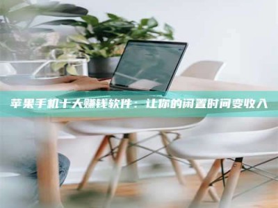 宝应县苹果手机十大赚钱软件：让你的闲置时间变收入