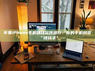 宝应县苹果iPhone手机赚钱软件排行：你的手机秒变“钱袋子”