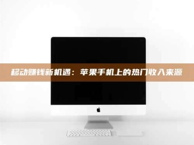 宝应县移动赚钱新机遇：苹果手机上的热门收入来源