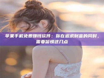 宝应县苹果手机免费赚钱软件：你在追求财富的同时，需要警惕这几点