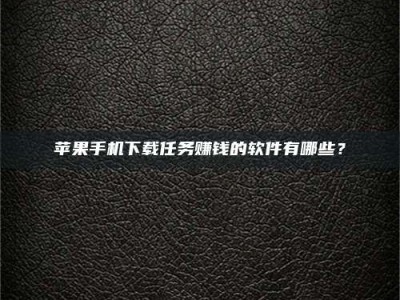 宝应县苹果手机下载任务赚钱的软件有哪些？