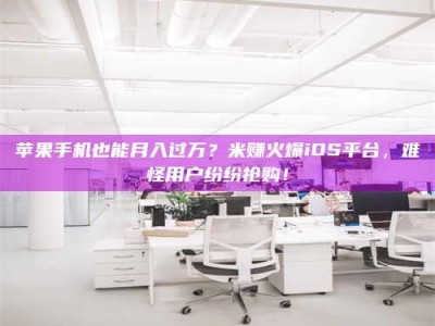 宝应县苹果手机也能月入过万？米赚火爆iOS平台，难怪用户纷纷抢购！