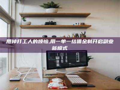 宝应县甩掉打工人的烦恼,用一单一结佣金制开启副业新模式