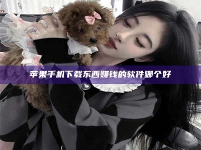 宝应县苹果手机下载东西赚钱的软件哪个好