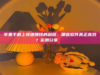 宝应县苹果手机上快速赚钱的利器：哪些软件真正高效？实测分享🌟