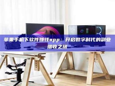 宝应县苹果手机下软件赚钱app：开启数字时代的副业增收之旅